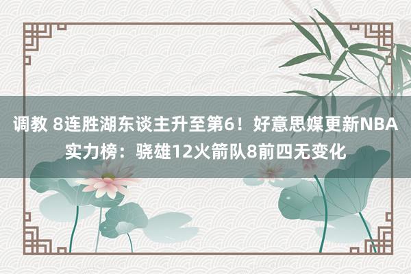 调教 8连胜湖东谈主升至第6！好意思媒更新NBA实力榜：骁雄12火箭队8前四无变化