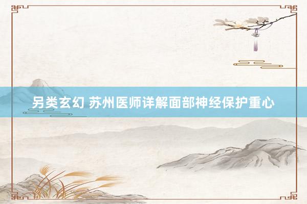 另类玄幻 苏州医师详解面部神经保护重心