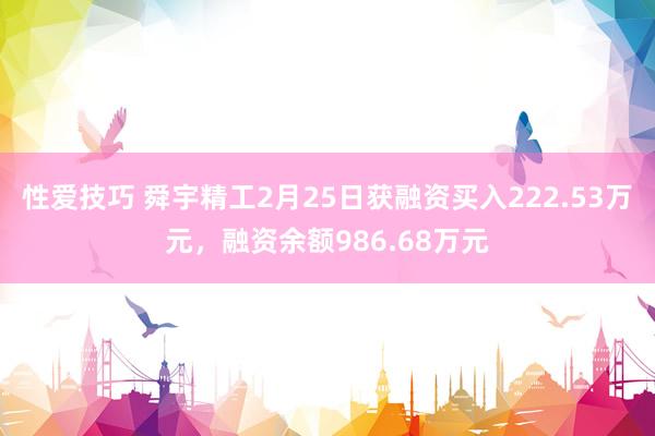 性爱技巧 舜宇精工2月25日获融资买入222.53万元，融资余额986.68万元
