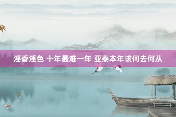 淫香淫色 十年最难一年 亚泰本年该何去何从