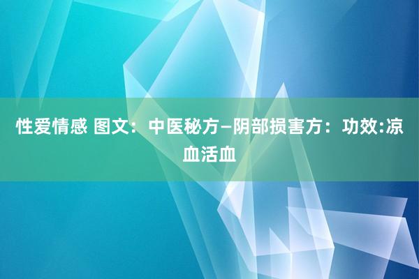 性爱情感 图文：中医秘方—阴部损害方：功效:凉血活血