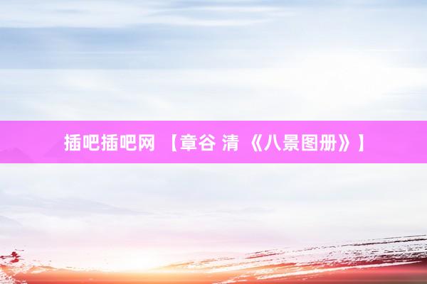 插吧插吧网 【章谷 清 《八景图册》】