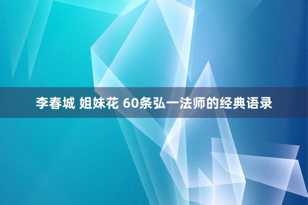 李春城 姐妹花 60条弘一法师的经典语录