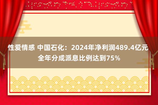 性爱情感 中国石化：2024年净利润489.4亿元 全年分成派息比例达到75%